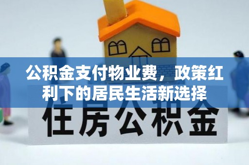 科尔沁左翼中旗公积金支付物业费，政策红利下的居民生活新选择
