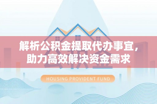 科尔沁左翼中旗解析公积金提取代办事宜，助力高效解决资金需求