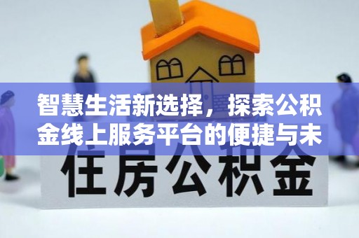科尔沁左翼中旗智慧生活新选择，探索公积金线上服务平台的便捷与未来