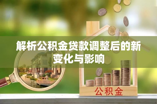 科尔沁左翼中旗解析公积金贷款调整后的新变化与影响