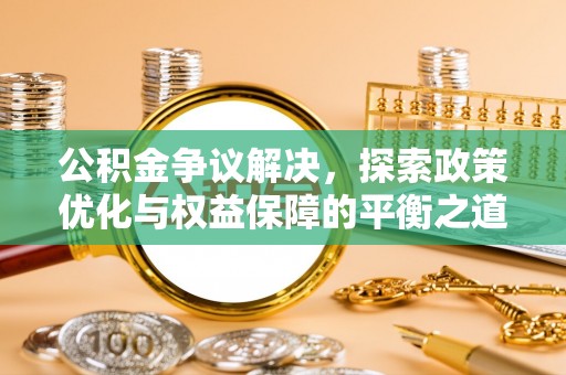 科尔沁左翼中旗公积金争议解决，探索政策优化与权益保障的平衡之道