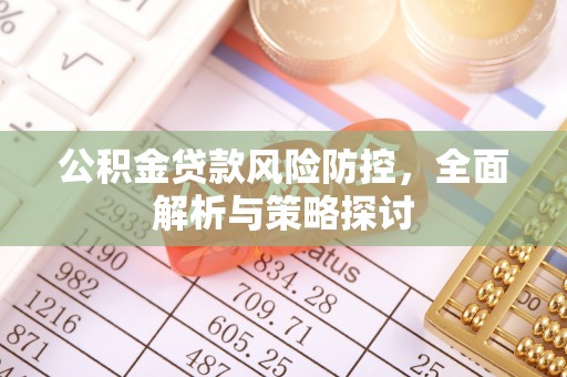 科尔沁左翼中旗公积金贷款风险防控，全面解析与策略探讨