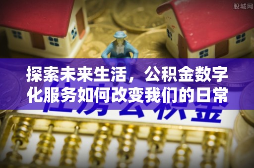科尔沁左翼中旗探索未来生活，公积金数字化服务如何改变我们的日常