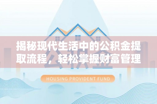 科尔沁左翼中旗揭秘现代生活中的公积金提取流程，轻松掌握财富管理新技能