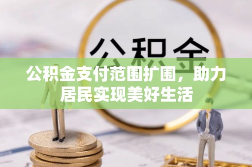 科尔沁左翼中旗公积金支付范围扩围，助力居民实现美好生活