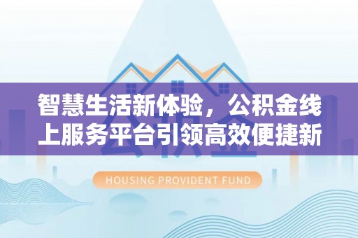 科尔沁左翼中旗智慧生活新体验，公积金线上服务平台引领高效便捷新时代