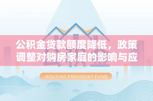 科尔沁左翼中旗公积金贷款额度降低，政策调整对购房家庭的影响与应对策略