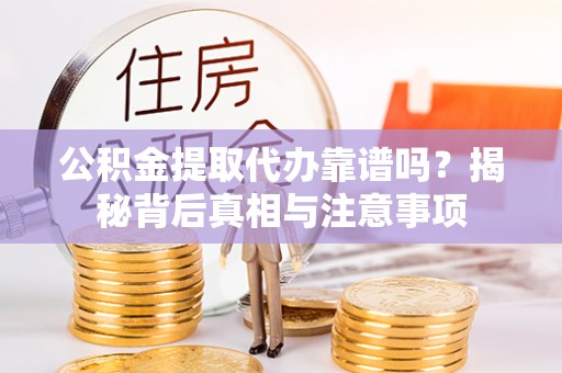 科尔沁左翼中旗公积金提取代办靠谱吗？揭秘背后真相与注意事项