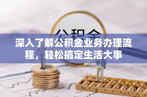 科尔沁左翼中旗深入了解公积金业务办理流程，轻松搞定生活大事