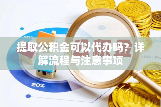 科尔沁左翼中旗提取公积金可以代办吗？详解流程与注意事项