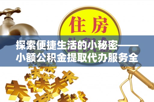 科尔沁左翼中旗探索便捷生活的小秘密——小额公积金提取代办服务全解析