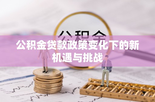 科尔沁左翼中旗公积金贷款政策变化下的新机遇与挑战