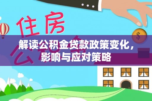 科尔沁左翼中旗解读公积金贷款政策变化，影响与应对策略