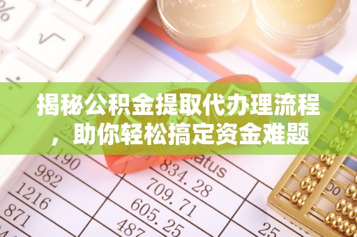 科尔沁左翼中旗揭秘公积金提取代办理流程，助你轻松搞定资金难题