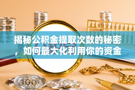 科尔沁左翼中旗揭秘公积金提取次数的秘密，如何最大化利用你的资金