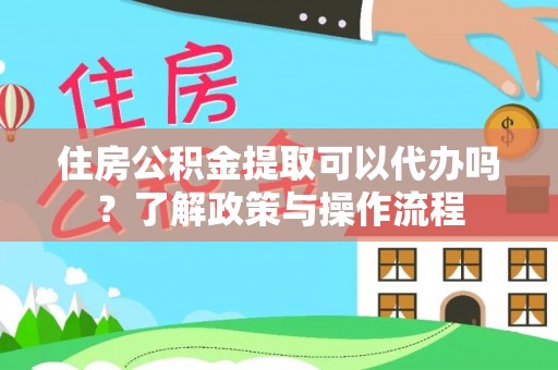 科尔沁左翼中旗住房公积金提取可以代办吗？了解政策与操作流程