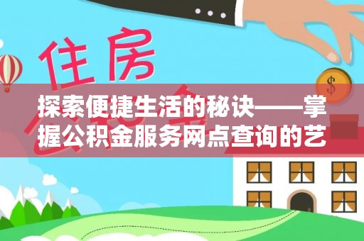 科尔沁左翼中旗探索便捷生活的秘诀——掌握公积金服务网点查询的艺术