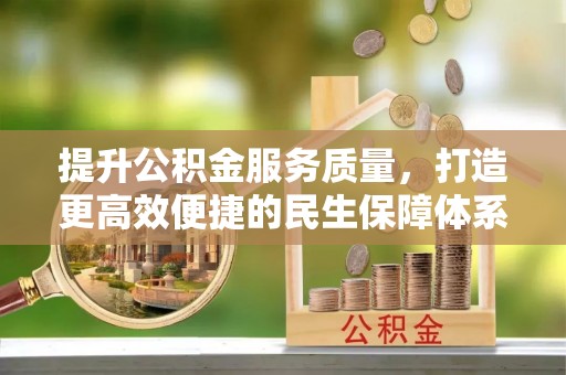 科尔沁左翼中旗提升公积金服务质量，打造更高效便捷的民生保障体系