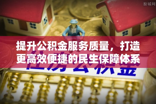 科尔沁左翼中旗提升公积金服务质量，打造更高效便捷的民生保障体系
