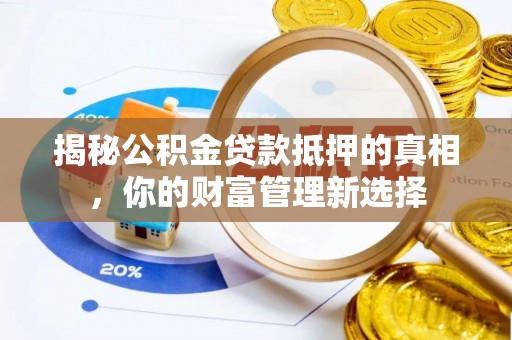 科尔沁左翼中旗揭秘公积金贷款抵押的真相，你的财富管理新选择