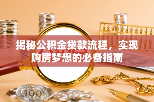 科尔沁左翼中旗揭秘公积金贷款流程，实现购房梦想的必备指南