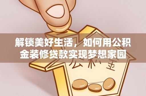 科尔沁左翼中旗解锁美好生活，如何用公积金装修贷款实现梦想家园