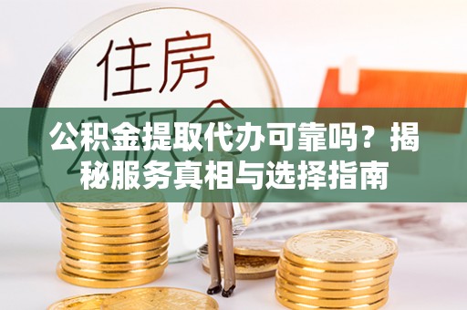 科尔沁左翼中旗公积金提取代办可靠吗？揭秘服务真相与选择指南