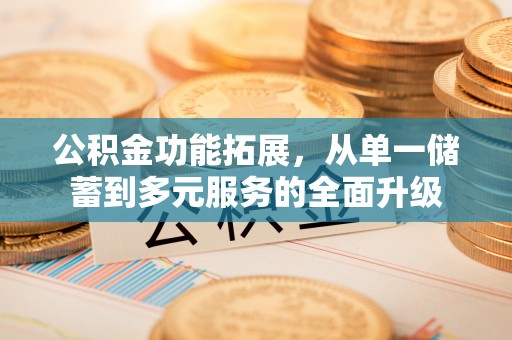 科尔沁左翼中旗公积金功能拓展，从单一储蓄到多元服务的全面升级