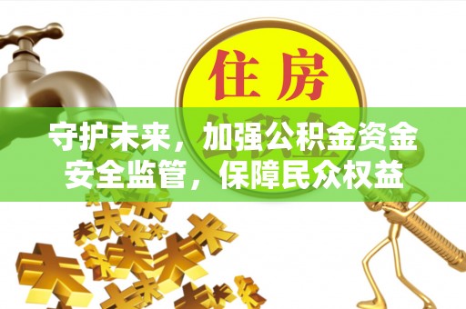 科尔沁左翼中旗守护未来，加强公积金资金安全监管，保障民众权益