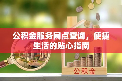 科尔沁左翼中旗公积金服务网点查询，便捷生活的贴心指南