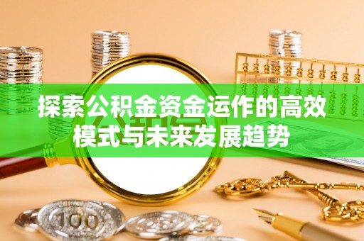 科尔沁左翼中旗探索公积金资金运作的高效模式与未来发展趋势