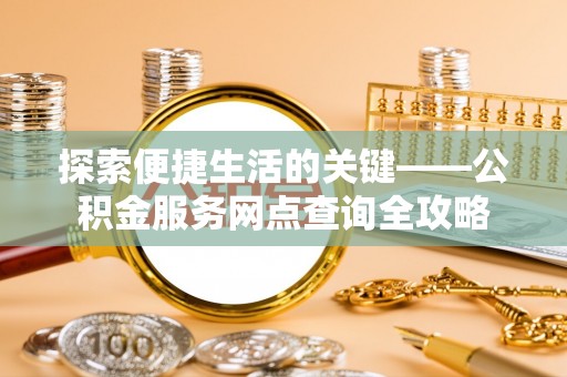 科尔沁左翼中旗探索便捷生活的关键——公积金服务网点查询全攻略
