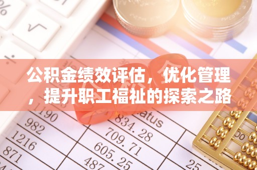 科尔沁左翼中旗公积金绩效评估，优化管理，提升职工福祉的探索之路