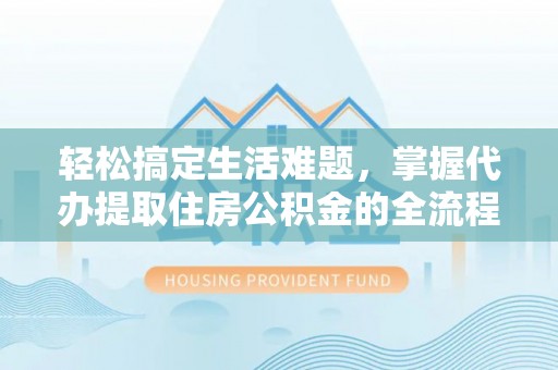 科尔沁左翼中旗轻松搞定生活难题，掌握代办提取住房公积金的全流程