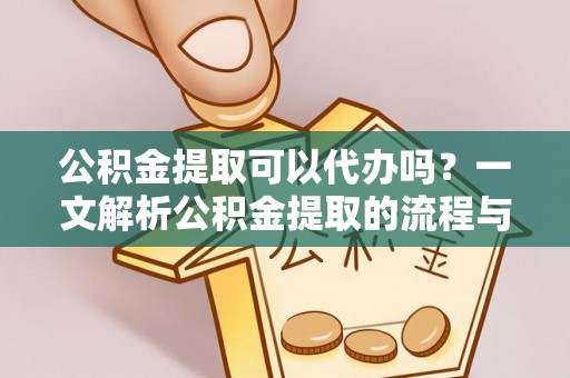 科尔沁左翼中旗公积金提取可以代办吗？一文解析公积金提取的流程与注意事项