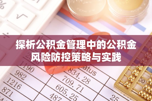 科尔沁左翼中旗探析公积金管理中的公积金风险防控策略与实践