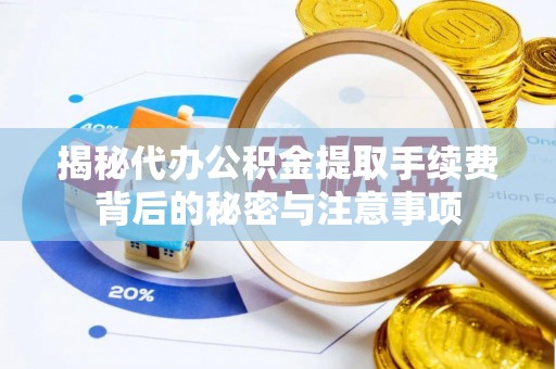 科尔沁左翼中旗揭秘代办公积金提取手续费背后的秘密与注意事项