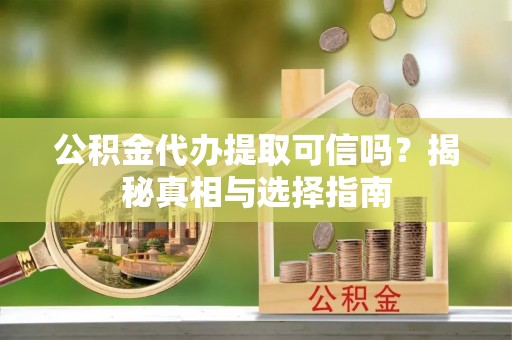 科尔沁左翼中旗公积金代办提取可信吗？揭秘真相与选择指南