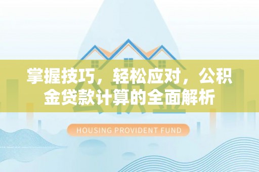 科尔沁左翼中旗掌握技巧，轻松应对，公积金贷款计算的全面解析