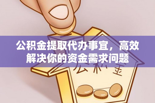 科尔沁左翼中旗公积金提取代办事宜，高效解决你的资金需求问题