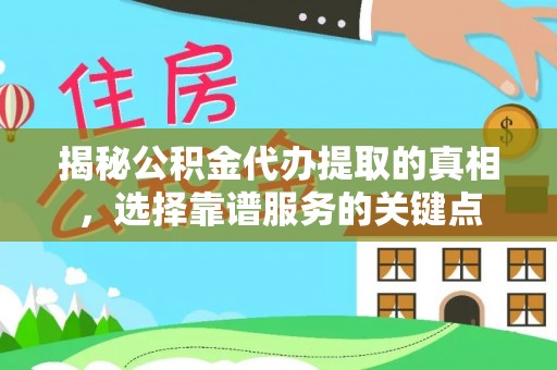 科尔沁左翼中旗揭秘公积金代办提取的真相，选择靠谱服务的关键点