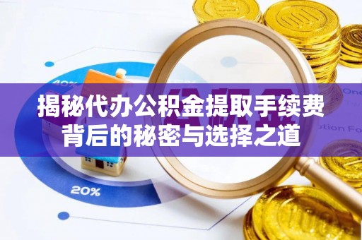 科尔沁左翼中旗揭秘代办公积金提取手续费背后的秘密与选择之道