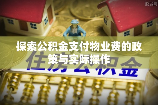 科尔沁左翼中旗探索公积金支付物业费的政策与实际操作