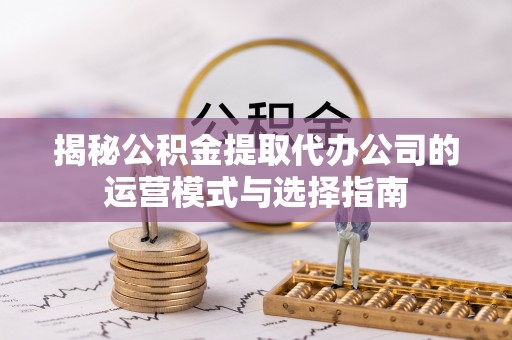 科尔沁左翼中旗揭秘公积金提取代办公司的运营模式与选择指南