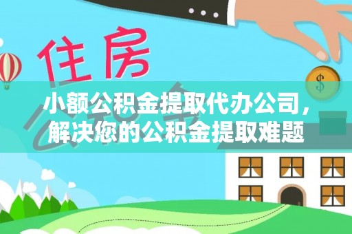 科尔沁左翼中旗小额公积金提取代办公司，解决您的公积金提取难题