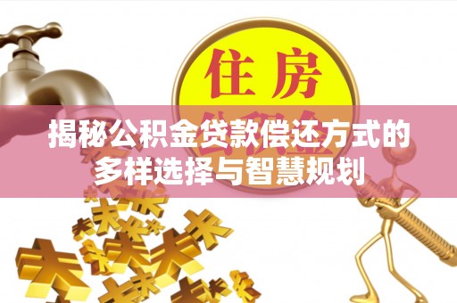 科尔沁左翼中旗揭秘公积金贷款偿还方式的多样选择与智慧规划