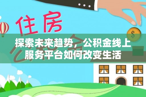 科尔沁左翼中旗探索未来趋势，公积金线上服务平台如何改变生活