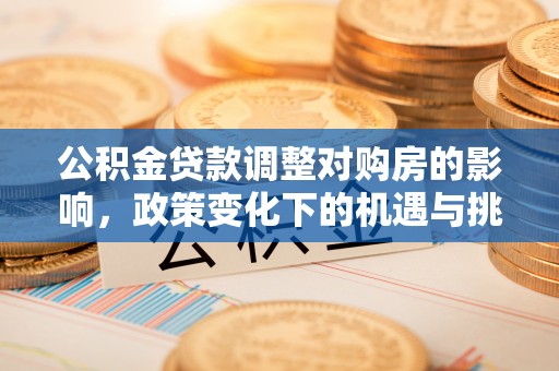 科尔沁左翼中旗公积金贷款调整对购房的影响，政策变化下的机遇与挑战