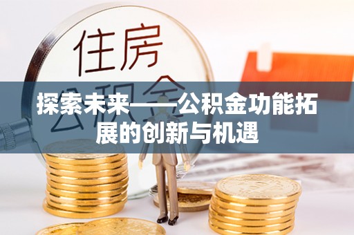 科尔沁左翼中旗探索未来——公积金功能拓展的创新与机遇
