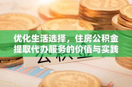 科尔沁左翼中旗优化生活选择，住房公积金提取代办服务的价值与实践